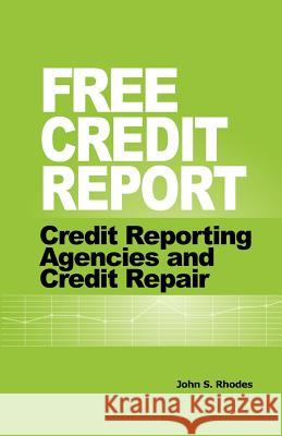 Free Credit Report: Credit Reporting Agencies and Credit Repair John S. Rhodes 9781449534424 Createspace