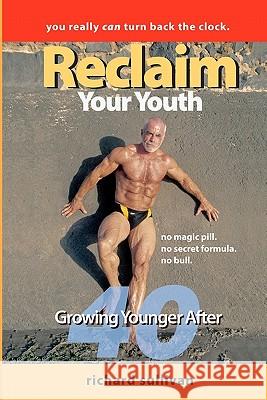 Reclaim Your Youth: Growing Younger After 40: You Really Can Turn Back The Clock Sullivan, Richard 9781449535360