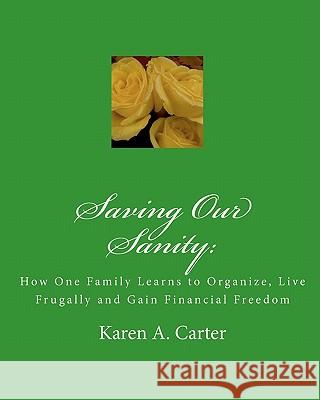 Saving Our Sanity: : How One Family Learns to Organize, Live Frugally and Gain Financial Freedom Carter, Karen A. 9781449535537 Createspace