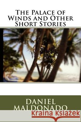 The Palace of Winds and Other Short Stories Daniel Maldonado 9781449535568 Createspace