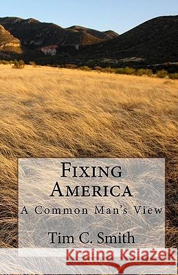 Fixing America: A Common Man's View Tim C. Smith 9781449537616 Createspace