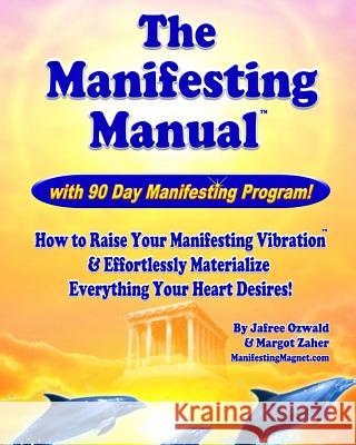 The Manifesting Manual!: How To Raise Your Manifesting Vibration & Effortlessly Materialize EVERYTHING your heart desires! Zaher, Margot 9781449539047 Createspace
