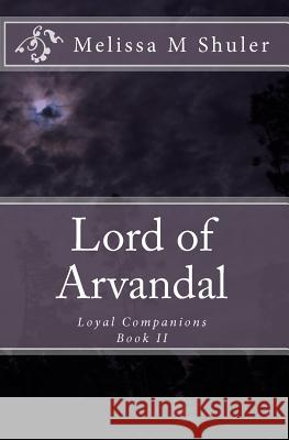 Lord of Arvandal: Loyal Companions Melissa M. Shuler 9781449540166 Createspace