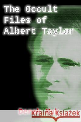 The Occult Files of Albert Taylor: A Collection of Mysterious Cases from the World of the Supernatural Derek Muk 9781449541958 Createspace