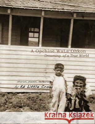 Dreaming of a True World: a Opchine WaLa Ohkon Crow, Ed Little 9781449542412 Createspace Independent Publishing Platform