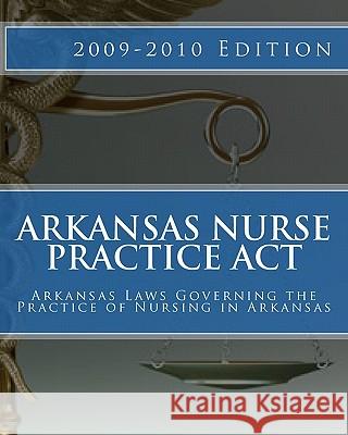 Arkansas Nurse Practice Act: Arkansas Laws Governing the Practice of Nursing in Arkansas Douglas, Lisa G. 9781449543112 Createspace