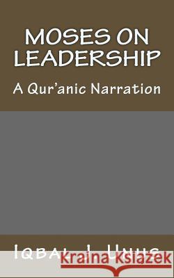 Moses on Leadership: A Qur'anic Narration Iqbal J. Unus 9781449545598 Createspace