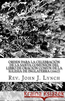 Orden para la Celebración de la Santa Comunión del Libro de Oración Común de la Iglesia de Inglaterra (1662): Nuevamente Traducido Lynch, John J. 9781449546281
