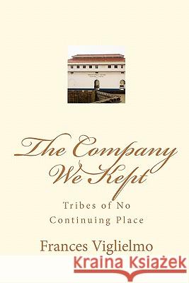 The Company We Kept: Tribes of No Continuing Place Frances Viglielmo 9781449550264