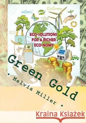 Green Gold: Eco-Solutions for a Richer Eco-nomy Miller, Melvia 9781449551049