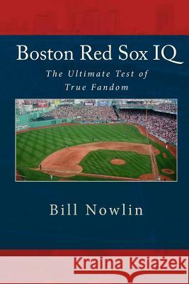 Boston Red Sox IQ: The Ultimate Test of True Fandom Bill Nowlin 9781449551360 Createspace