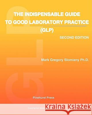 The Indispensable Guide to Good Laboratory Practice (GLP): Second Edition Slomiany Ph. D., Mark Gregory 9781449553128 Createspace
