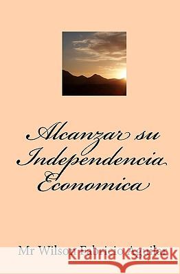 Alcanzar su Independencia Economica Aguilar, Wilson Fabricio 9781449553753 Createspace