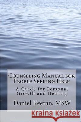 Counseling Manual for People Seeking Help: A Guide for Personal Growth and Healing Daniel Keeran 9781449553975 Createspace