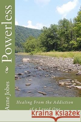 Powerless: Healing From the Addiction of a Loved One Jobes, Anne 9781449556754 Createspace