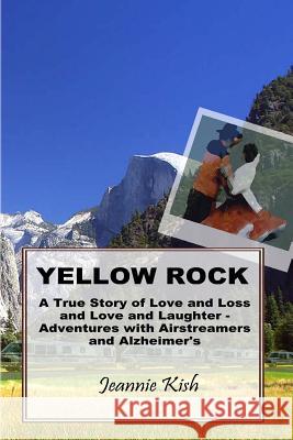 Yellow Rock: A True Story of Love and Loss and Love and Laughter - Adventures with Airstreamers and Alzheimer's Kish, Jeannie 9781449557225