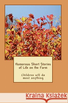 Humorous Short Stories of Life on the Farm: Children will do most anything Carroll, J. P. 9781449558727 Createspace