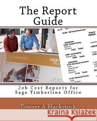 The Report Guide: Job Cost Reports for Sage Timberline Office Towner A. Blackstock 9781449564476 Createspace