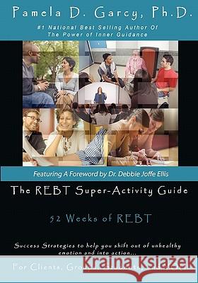 The REBT Super-Activity Guide: 52 Weeks of REBT For Clients, Groups, Students, and YOU! Garcy Ph. D., Pamela D. 9781449568566 Createspace