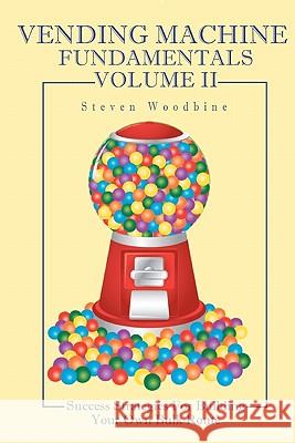 Vending Machine Fundamentals Volume II: Success Strategies For Building Your Own Bulk Route Woodbine, Steven 9781449572167 Createspace