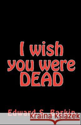 I Wish You Were Dead Edward S. Barkin 9781449572839