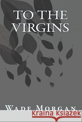 To The Virgins Morgan, Wade 9781449573270 Createspace