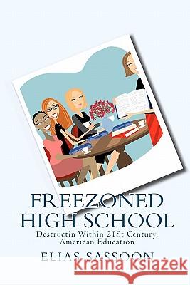 Freezoned High School: Destructin Within 21St Century, American Education Sassoon, Elias 9781449574925 Createspace