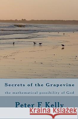 Secrets of the Grapevine: the mathematical possibility of God Kelly, Peter F. 9781449575038 Createspace