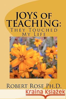 JOYS of TEACHING: : They Touched My Life Rose Ph. D., Robert 9781449575588