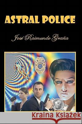 Astral Police Jose Raimundo Grana 9781449575915 Createspace