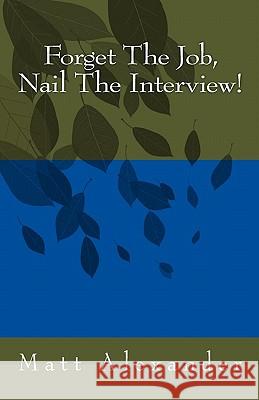 Forget The Job, Nail The Interview! Alexander, Matt 9781449576332
