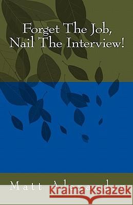 Forget The Job, Nail The Interview! Alexander, Matt 9781449576332 Createspace