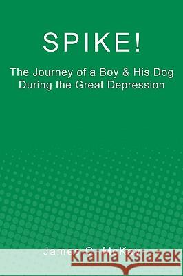 Spike!: The Journey of a Boy & His Dog during the Great Depression McKay, James C. 9781449576479 Createspace