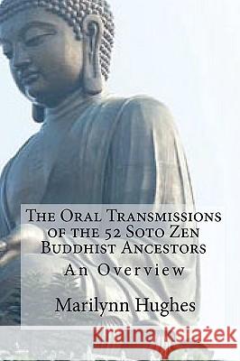 The Oral Transmissions of the 52 Soto Zen Buddhist Ancestors: An Overview Marilynn Hughes 9781449576936 Createspace