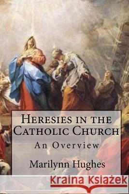 Heresies in the Catholic Church: An Overview Marilynn Hughes 9781449577070 Createspace