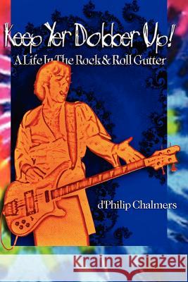 Keep Yer Dobber Up!: A Life in The Rock and Roll Gutter Chalmers, Brian 9781449578367