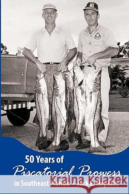 50 Years of Piscatorial Prowess in Southeast Florida Jack D. Hopkins 9781449578770