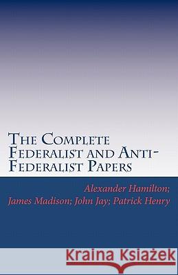 The Complete Federalist and Anti-Federalist Papers Alexander Hamilton James Madison John Jay 9781449578831 Createspace