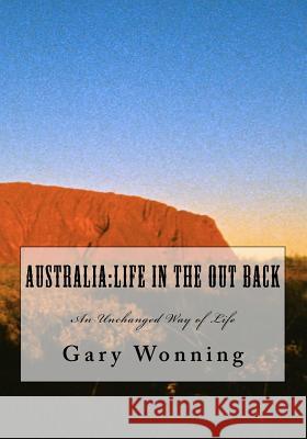 Australia: Life in the Out Back: An Unchanged Way of Life MR Gary W. Wonning 9781449580346 Createspace