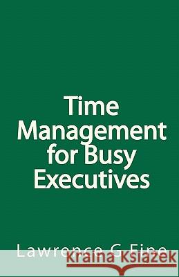 Time Management for Busy Executives Lawrence G. Fine 9781449583699 Createspace