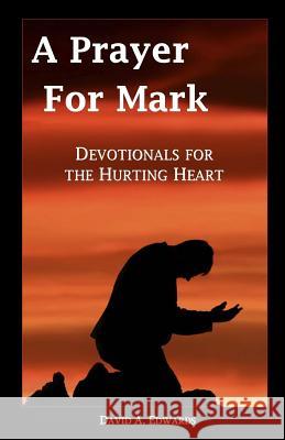 A Prayer for Mark: Devotionals for the Hurting Heart David a. Edwards 9781449583934