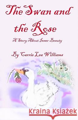 The Swan and the Rose: A Story About Inner Beauty Williams, Carrie Lea 9781449585617 Createspace