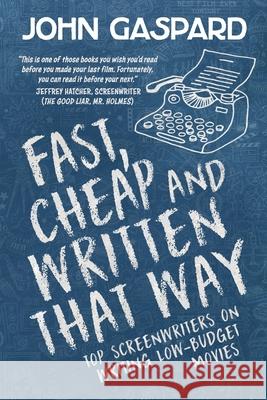 Fast, Cheap & Written That Way: Top Screenwriters on Writing for Low-Budget Movies John Gaspard 9781449585860 Createspace Independent Publishing Platform