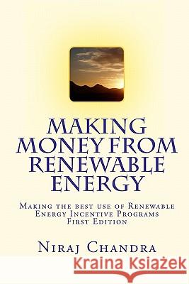 Making Money from Renewable Energy: Making the best use of Renewable Energy Incentive Programs Chandra P. Eng, Niraj 9781449586591 Createspace