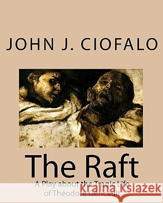 The Raft: A Play about the Tragic Life of Théodore Géricault Ciofalo, John J. 9781449592318