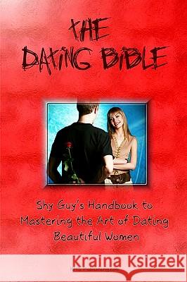 The Dating Bible: Shy Guy's Handbook to Dating Advice and Mastering the Art of Dating Beautiful Women K. M. S. Publishin 9781449594749 Createspace