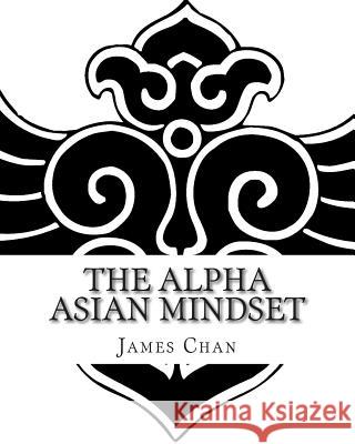 The Alpha Asian Mindset James Chan 9781449595265