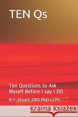 TEN Qs: Ten Questions to ask Myself before I say I DO Lcpc B Y Stuart, PhD 9781449596576