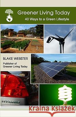 Greener Living Today: Forty Ways to a Green Lifestyle Blake Webster Elaine Webster 9781449598518 Createspace