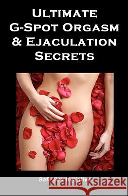 Ultimate G-Spot Orgasm & Ejaculation Secrets: Give her Mind-blowing Pleasure Initiative, Safe Sex 9781449599096